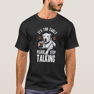 Pitbull It's Too Early Please Stop Talking Coffee T-Shirt