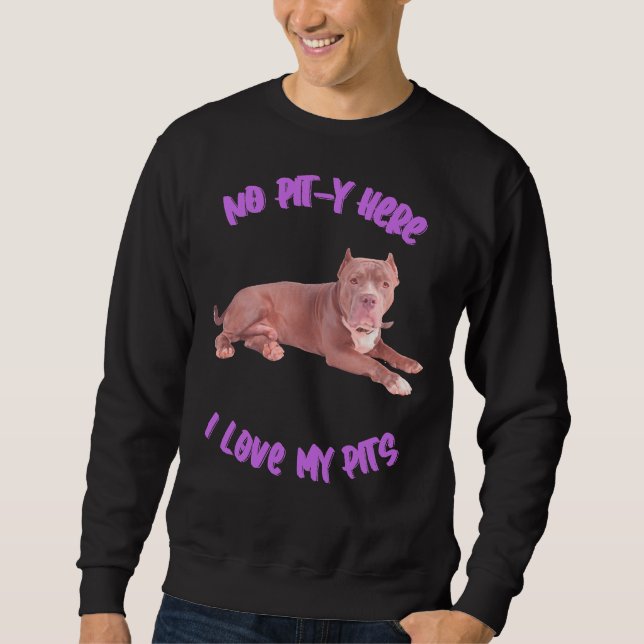 Pitbull No Pit Y Here I Love My Pits Sweatshirt (Front)