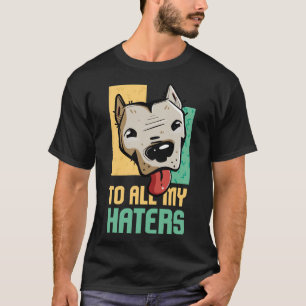 Pitbull To All My Haters Pitbull Dog Lover T-Shirt