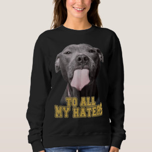 Pitbull To All My Haters Pitbull Dog Sweatshirt