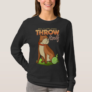 Pitbull Well It's Not Gonna Throw Itself Dog Ball  T-Shirt
