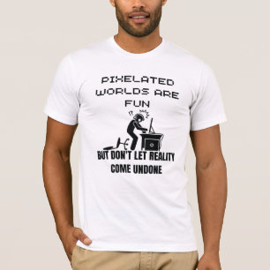 Pixelated worlds are fun, but don't let reality co T-Shirt