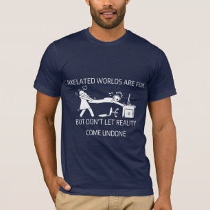 Pixelated worlds are fun, but don't let reality co T-Shirt