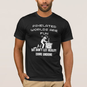 Pixelated worlds are fun, but don't let reality co T-Shirt