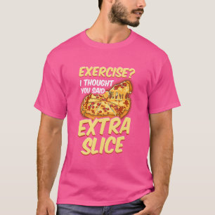 Pizza  Exercise I Thought You Said Extra Slice T-Shirt