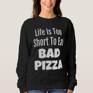 Pizza Foodie Life Is Too Short To Eat Bad Pizza Sweatshirt