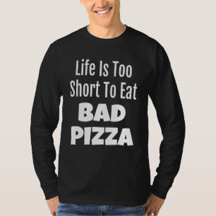 Pizza Foodie Life Is Too Short To Eat Bad Pizza T-Shirt