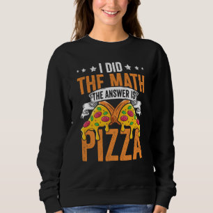 Pizza I Did The Math The Answer Is Pizza Humor 1 Sweatshirt