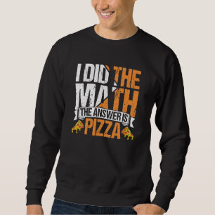 Pizza  I Did The Math The Answer Is Pizza Humor  2 Sweatshirt