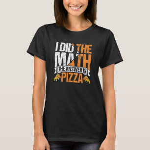 Pizza  I Did The Math The Answer Is Pizza Humor  2 T-Shirt
