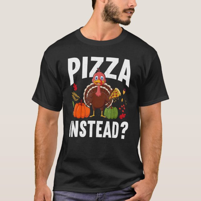 Pizza Instead Turkey Thanks Giving  Thanksgiving T-Shirt (Front)