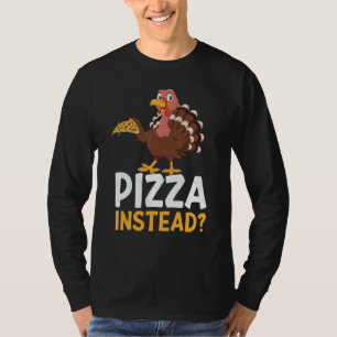 Pizza Instead Turkey Thanks Giving  Thanksgiving T-Shirt
