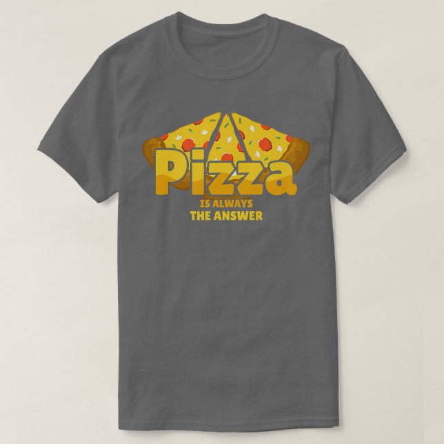 Pizza Is Always The Answer Foodie Food Lover 779  T-Shirt (Design Front)