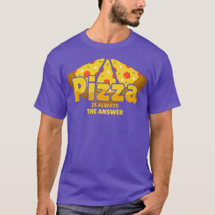 Pizza Is Always The Answer Foodie Food Lover 791  T-Shirt
