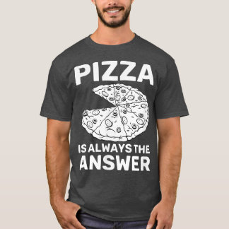 Pizza Is Always The Answer Foodie Food Lover 814  T-Shirt