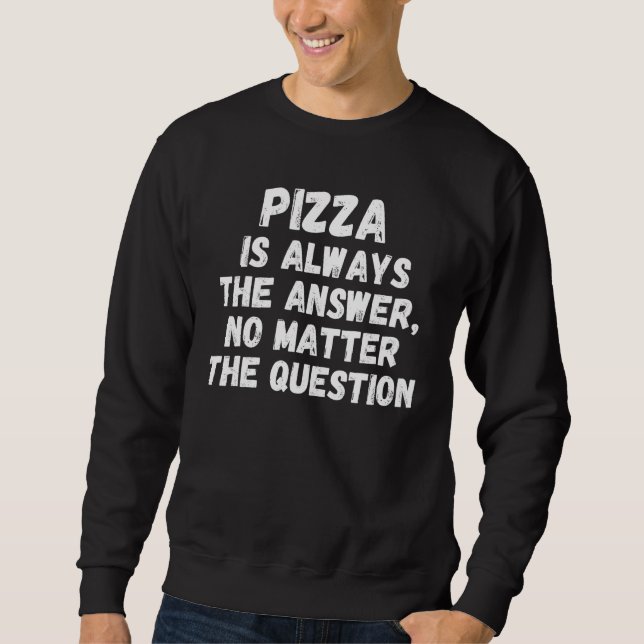 Pizza Is Always The Answer No Matter The Question Sweatshirt (Front)