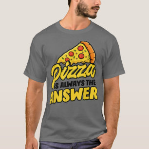 Pizza Is The Answer I Forgot The Question Pizza Lo T-Shirt