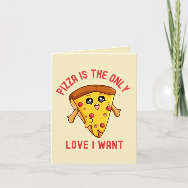 "Pizza Is the Only Love I Want - Funny Pizza Card (Front)