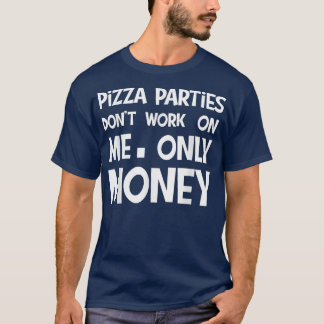 pizza parties, money pizza parties dont work T-Shirt