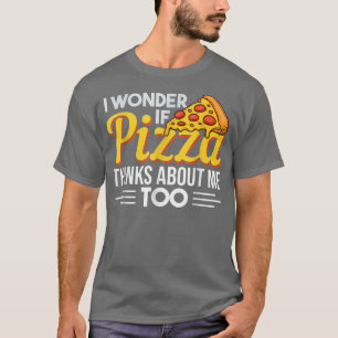 Pizza Quote Fun I Wonder If Pizza Thinks About Me  T-Shirt