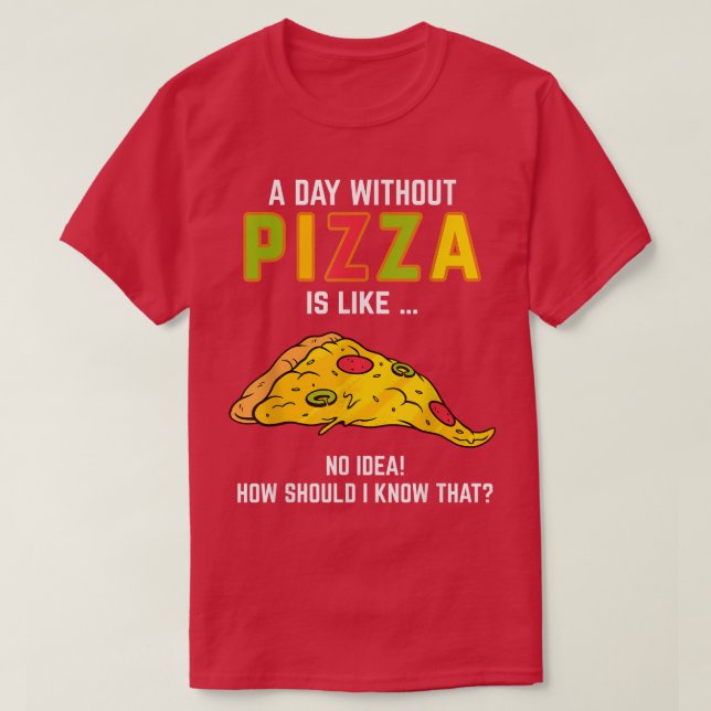 Pizza Saying A Day Without Pizza For Pizza Lovers  T-Shirt (Design Front)