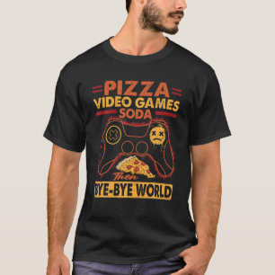 Pizza Video Games Soda Then Bye-Bye World T-Shirt