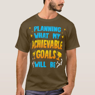 Planning What My Achievable Goals Will Be T-Shirt