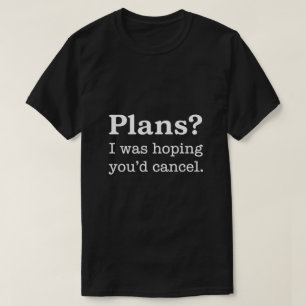 Plans? I Was Hoping You’d Cancel — Dark Version T-Shirt