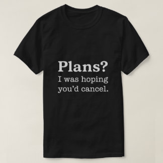 Plans? I Was Hoping You’d Cancel — Dark Version T-Shirt