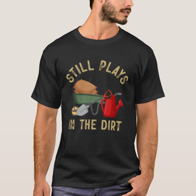 Plant  Garden Still Plays In The Dirt Gardener T-Shirt (Front)