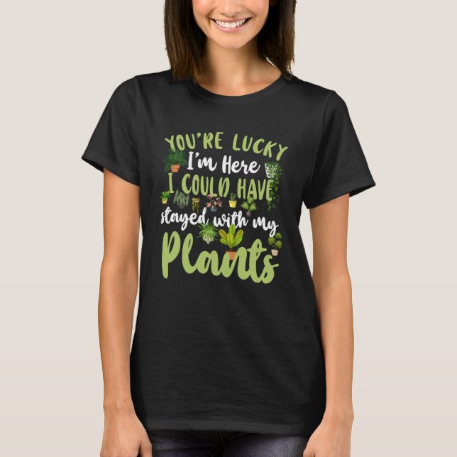 Plant  Gardening You re Lucky I m Here I Could Hav T-Shirt (Front)