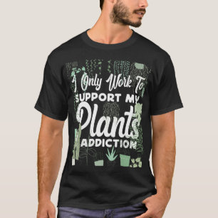 Plant I Only Work To Support My Plants Addiction T-Shirt