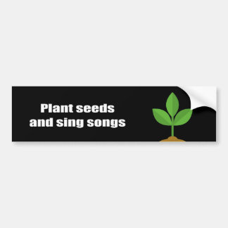 Plant seeds and sing songs - bumper sticker