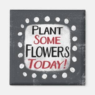 Plant Some Flowers Today Refrigerator Magnet