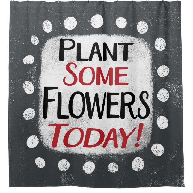 Plant Some Flowers Today Shower Curtain (Front)
