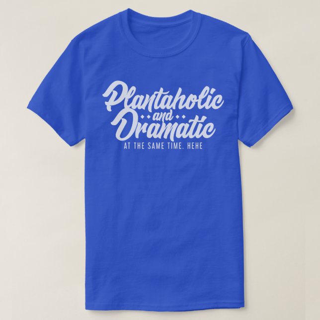 Plantaholic and Dramatic At The Same Time T-Shirt (Design Front)