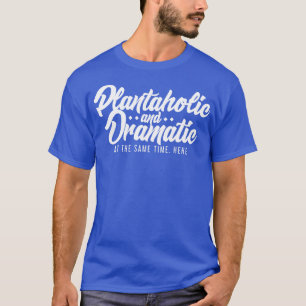 Plantaholic and Dramatic At The Same Time T-Shirt