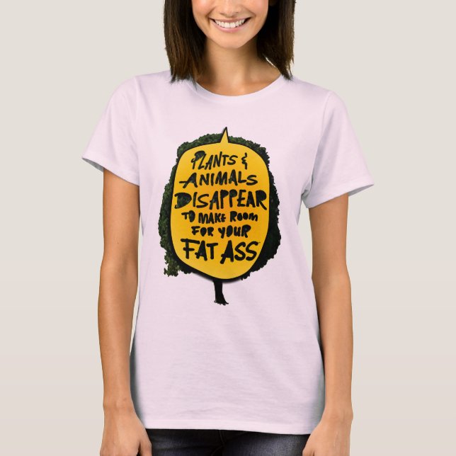 Plants&Animals DISAPPEAR to Make Room 4 Your FAT A T-Shirt (Front)