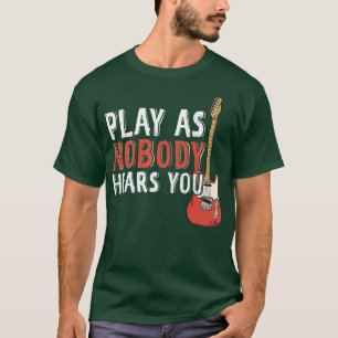 Play As Nobody Hears You Electric Guitar Music Gui T-Shirt