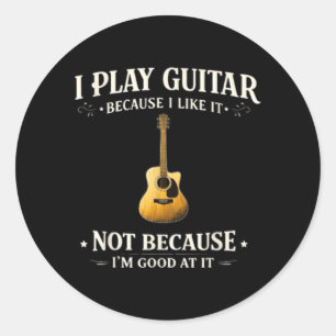 Play Guitar Because Like Not Because Good At Classic Round Sticker