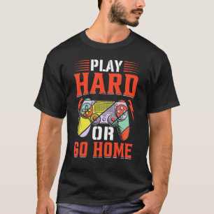Play Hard Or Go Home I Gaming T-Shirt
