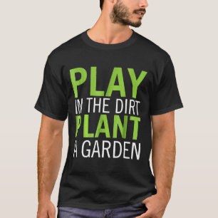 Play In The Dirt Plant A Garden T-Shirt