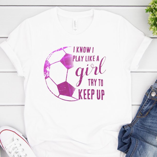 Play Like A Girl Soccer T-Shirt (I know I play like a girl. Try to keep up soccer shirt)