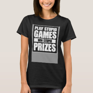 Play Stupid Games Win Stupid Prizes Quote Meme T-Shirt