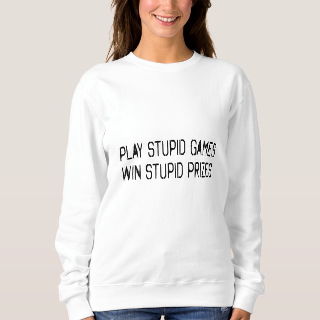 Play stupid games Win stupid prizes Sweatshirt (Front)