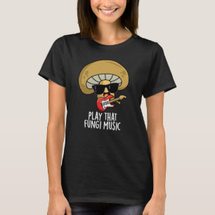 Play That Fungi Music Funny Mushroom Pun Dark BG T-Shirt