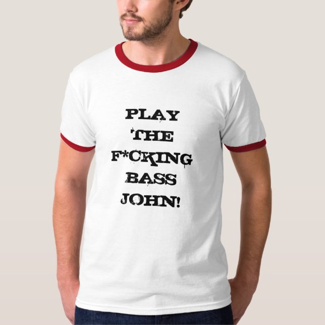 Play The F*cking Bass John! T-Shirt (Front)