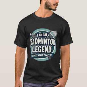 Player Funny I Am The Badminton Legend Youve Never T-Shirt
