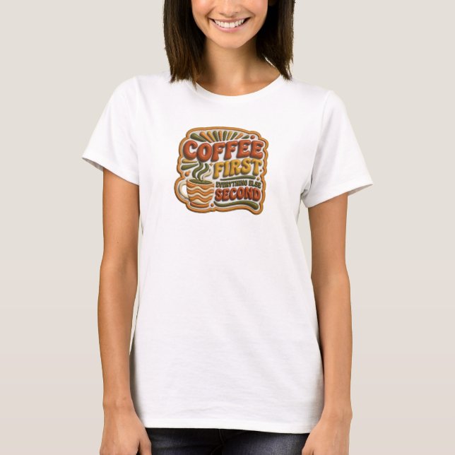 Playful COFFEE FIRST EVERYTHING SECOND Art T-Shirt (Front)