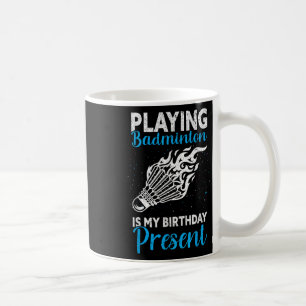 Playing Badminton Is My Birthday Present Funny Bad Coffee Mug